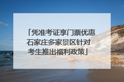 凭准考证享门票优惠 石家庄多家景区针对考生推出福利政策