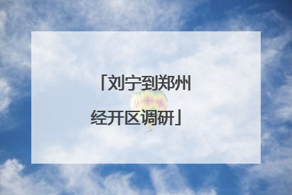 刘宁到郑州经开区调研