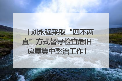 刘永强采取“四不两直”方式督导检查危旧房屋集中整治工作