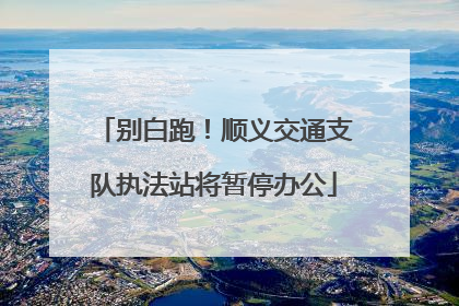 别白跑！顺义交通支队执法站将暂停办公