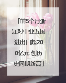 前5个月浙江对中亚五国进出口超200亿元 创历史同期新高