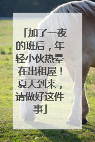加了一夜的班后，年轻小伙热晕在出租屋！夏天到来，请做好这件事