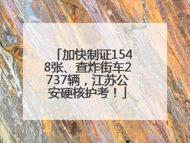 加快制证1548张、查炸街车2737辆，江苏公安硬核护考！