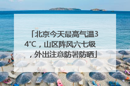 北京今天最高气温34℃，山区阵风六七级，外出注意防暑防晒