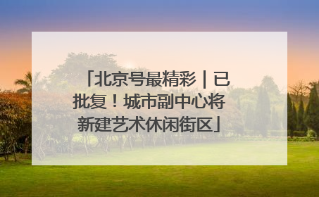 北京号最精彩｜已批复！城市副中心将新建艺术休闲街区