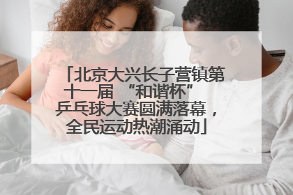 北京大兴长子营镇第十一届 “和谐杯” 乒乓球大赛圆满落幕，全民运动热潮涌动