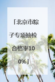 北京市粽子专项抽检合格率100%