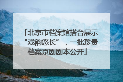 北京市档案馆搭台展示“戏韵悠长”，一批珍贵档案京剧剧本公开