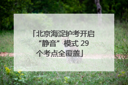 北京海淀护考开启“静音”模式 29个考点全覆盖