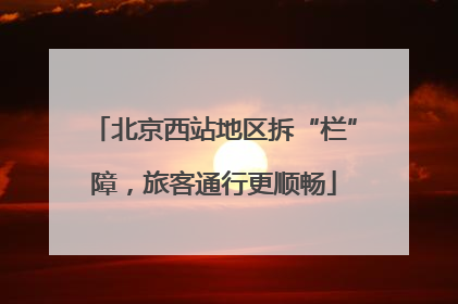 北京西站地区拆“栏”障，旅客通行更顺畅