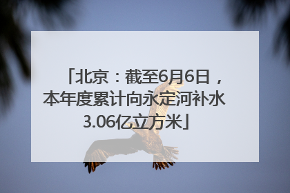 北京：截至6月6日，本年度累计向永定河补水3.06亿立方米