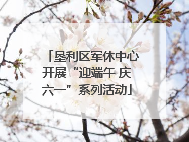 垦利区军休中心开展“迎端午 庆六一”系列活动
