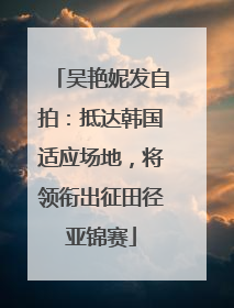 吴艳妮发自拍：抵达韩国适应场地，将领衔出征田径亚锦赛