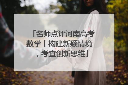 名师点评河南高考数学丨构建新颖情境，考查创新思维