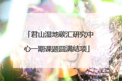 君山湿地碳汇研究中心一期课题圆满结项