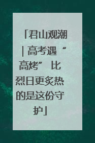 君山观潮｜高考遇“高烤” 比烈日更炙热的是这份守护
