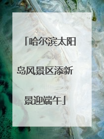 哈尔滨太阳岛风景区添新景迎端午