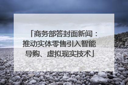 商务部答封面新闻：推动实体零售引入智能导购、虚拟现实技术