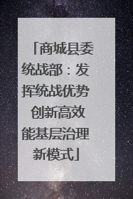 商城县委统战部：发挥统战优势 创新高效能基层治理新模式