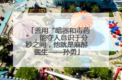 善用“暗器和毒药”，能夺人意识于分秒之间，他就是麻醉医生——孙勇