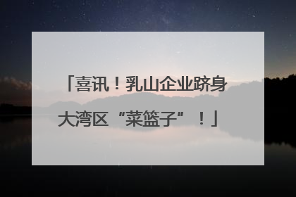 喜讯！乳山企业跻身大湾区“菜篮子”！