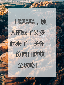 嗡嗡嗡，烦人的蚊子又多起来了！送你一份夏日防蚊全攻略