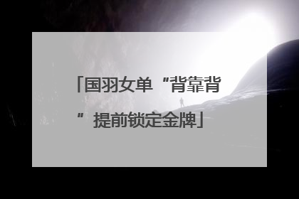 国羽女单“背靠背”提前锁定金牌