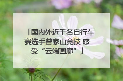 国内外近千名自行车赛选手曾家山竞技 感受“云端画廊”