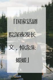 国家话剧院深夜发长文，悼念朱媛媛