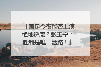 国足今夜能否上演绝地逆袭？张玉宁：胜利是唯一活路！