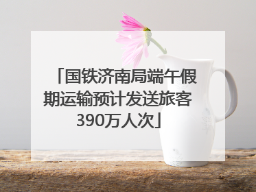 国铁济南局端午假期运输预计发送旅客390万人次