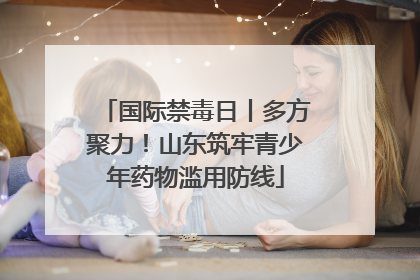 国际禁毒日丨多方聚力！山东筑牢青少年药物滥用防线