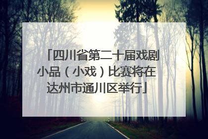 四川省第二十届戏剧小品（小戏）比赛将在达州市通川区举行