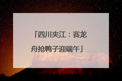 四川夹江：赛龙舟抢鸭子迎端午