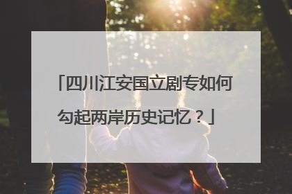 四川江安国立剧专如何勾起两岸历史记忆？