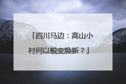 四川马边：高山小村何以蜕变焕新？