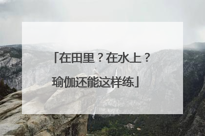 在田里？在水上？瑜伽还能这样练