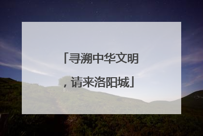 寻溯中华文明，请来洛阳城