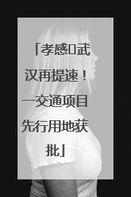 孝感⇋武汉再提速！一交通项目先行用地获批