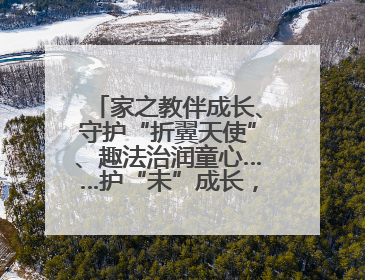 家之教伴成长、守护“折翼天使”、趣法治润童心……护“未”成长，他们这样做