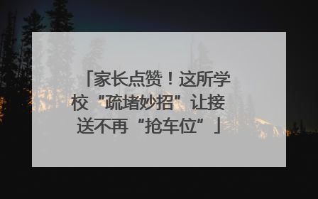 家长点赞！这所学校“疏堵妙招”让接送不再“抢车位”