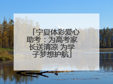 宁夏体彩爱心助考：为高考家长送清凉 为学子梦想护航