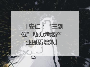 安仁：“三到位”助力烤烟产业提质增效