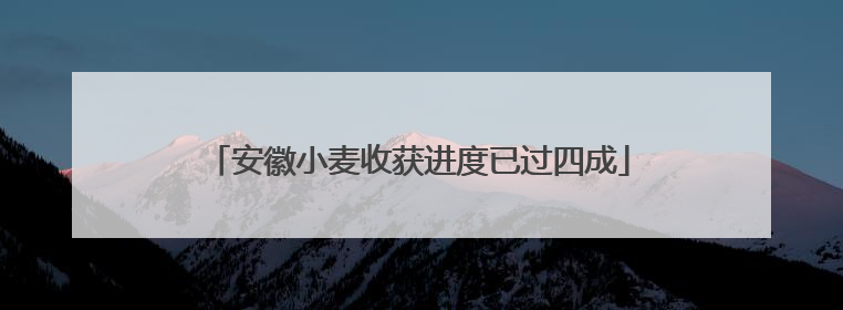 安徽小麦收获进度已过四成