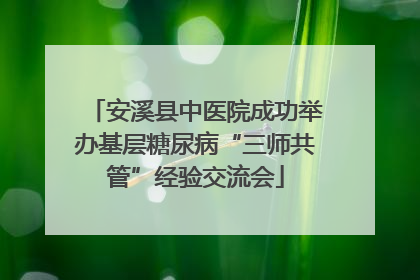 安溪县中医院成功举办基层糖尿病“三师共管”经验交流会