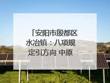 安阳市殷都区水冶镇：八项规定引方向 中原第一镇谱新章