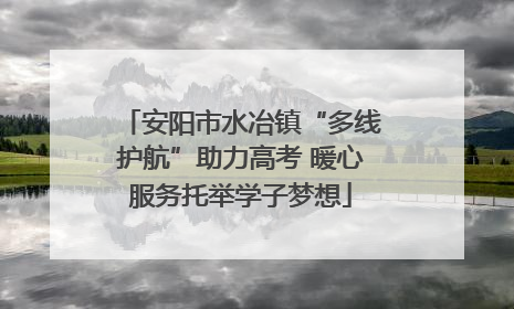 安阳市水冶镇“多线护航”助力高考 暖心服务托举学子梦想