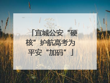 宜城公安“硬核”护航高考为平安“加码”