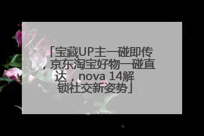 宝藏UP主一碰即传，京东淘宝好物一碰直达，nova 14解锁社交新姿势