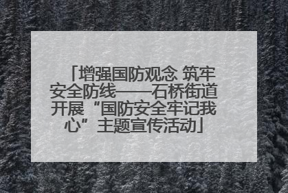 增强国防观念 筑牢安全防线——石桥街道开展“国防安全牢记我心”主题宣传活动